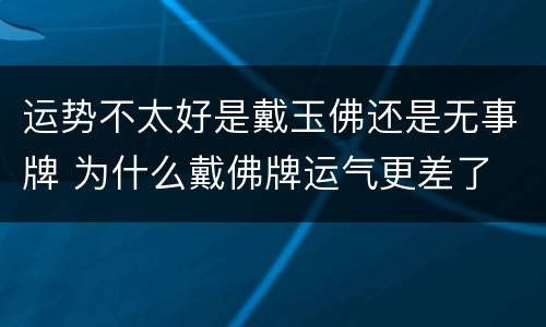 运势不太好是戴玉佛还是无事牌 为什么戴佛牌运气更差了
