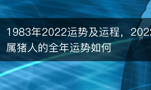 1983年2022运势及运程，2022属猪人的全年运势如何