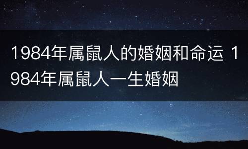 1984年属鼠人的婚姻和命运 1984年属鼠人一生婚姻
