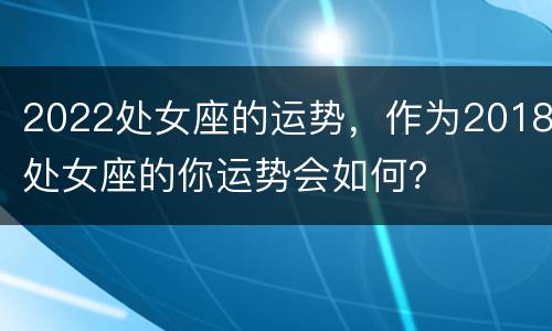 2022处女座的运势，作为2018处女座的你运势会如何？
