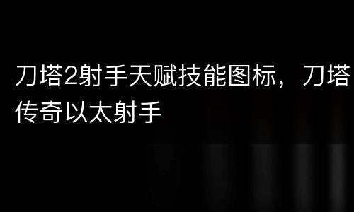 刀塔2射手天赋技能图标，刀塔传奇以太射手