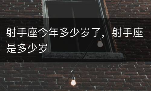 射手座今年多少岁了，射手座是多少岁