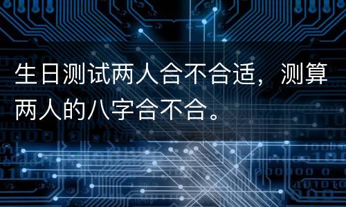 生日测试两人合不合适，测算两人的八字合不合。
