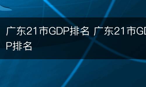 广东21市GDP排名 广东21市GDP排名