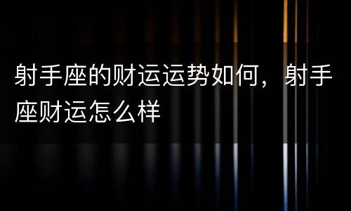 射手座的财运运势如何，射手座财运怎么样