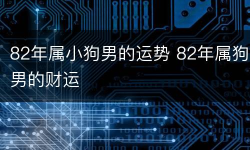 82年属小狗男的运势 82年属狗男的财运