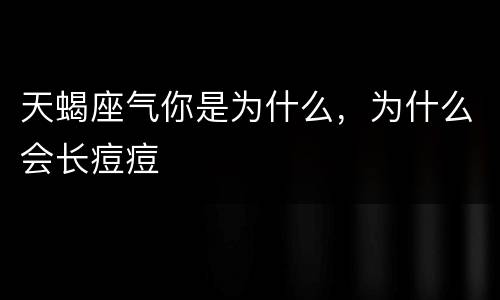 天蝎座气你是为什么，为什么会长痘痘