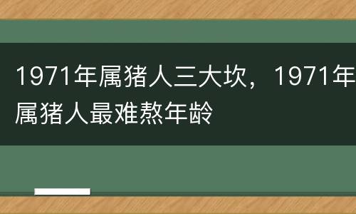 1971年属猪人三大坎，1971年属猪人最难熬年龄
