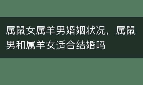 属鼠女属羊男婚姻状况，属鼠男和属羊女适合结婚吗