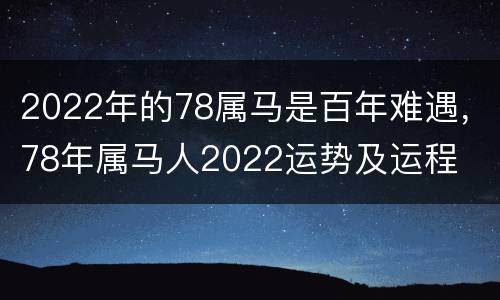 2022年的78属马是百年难遇，78年属马人2022运势及运程
