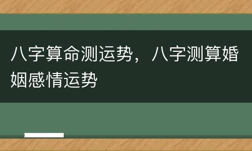 八字算命测运势，八字测算婚姻感情运势