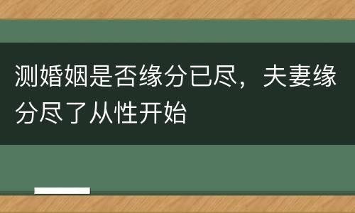 测婚姻是否缘分已尽，夫妻缘分尽了从性开始