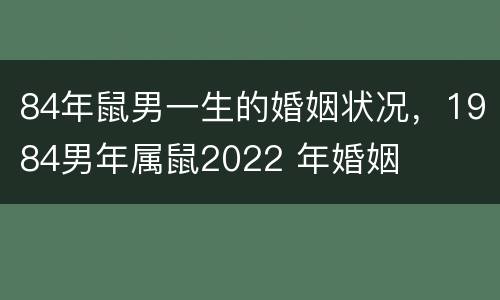 84年鼠男一生的婚姻状况，1984男年属鼠2022 年婚姻