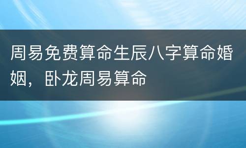周易免费算命生辰八字算命婚姻，卧龙周易算命