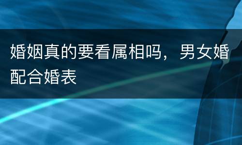 婚姻真的要看属相吗，男女婚配合婚表