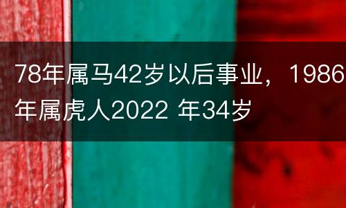 78年属马42岁以后事业，1986年属虎人2022 年34岁