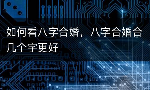 如何看八字合婚，八字合婚合几个字更好