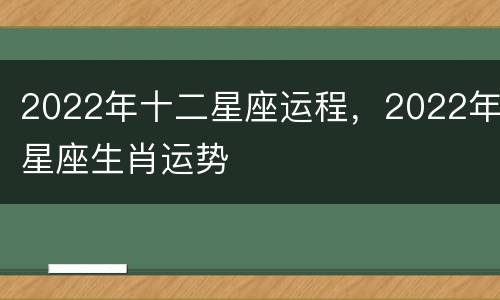 2022年十二星座运程，2022年星座生肖运势