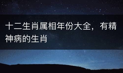 十二生肖属相年份大全，有精神病的生肖