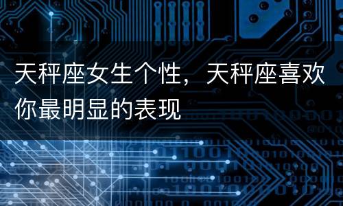 天秤座女生个性，天秤座喜欢你最明显的表现