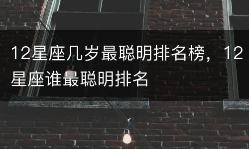 12星座几岁最聪明排名榜，12星座谁最聪明排名