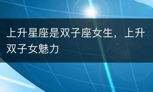 上升星座是双子座女生，上升双子女魅力