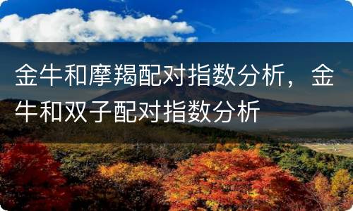 金牛和摩羯配对指数分析，金牛和双子配对指数分析