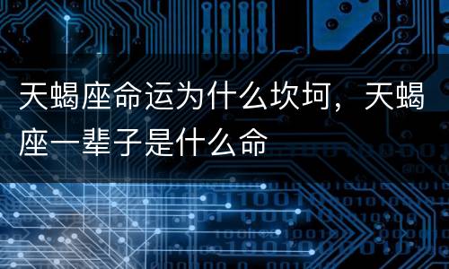 天蝎座命运为什么坎坷，天蝎座一辈子是什么命