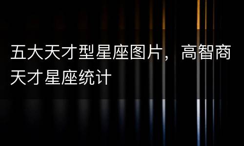 五大天才型星座图片，高智商天才星座统计