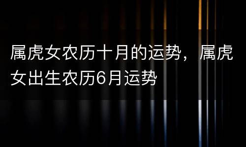 属虎女农历十月的运势，属虎女出生农历6月运势