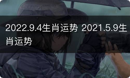 2022.9.4生肖运势 2021.5.9生肖运势