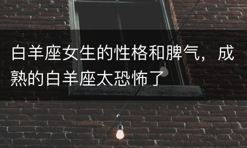 白羊座女生的性格和脾气，成熟的白羊座太恐怖了