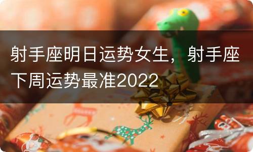 射手座明日运势女生，射手座下周运势最准2022