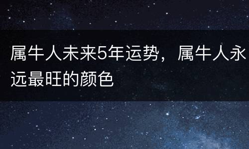 属牛人未来5年运势，属牛人永远最旺的颜色
