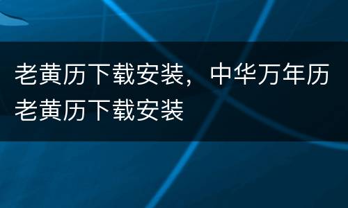老黄历下载安装，中华万年历老黄历下载安装