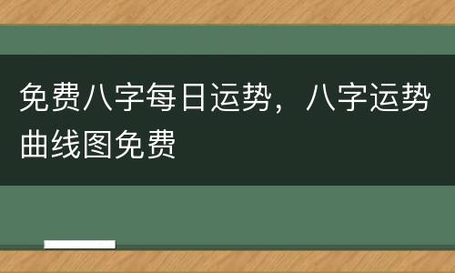 免费八字每日运势，八字运势曲线图免费