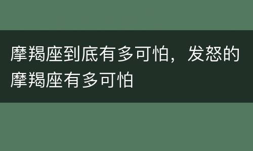 摩羯座到底有多可怕，发怒的摩羯座有多可怕