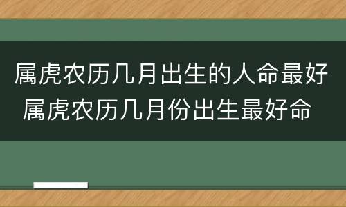属虎农历几月出生的人命最好 属虎农历几月份出生最好命