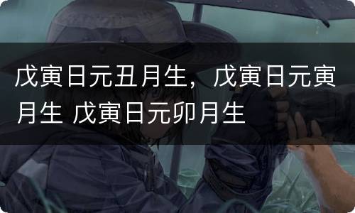 戊寅日元丑月生，戊寅日元寅月生 戊寅日元卯月生