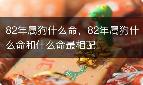 82年属狗什么命，82年属狗什么命和什么命最相配