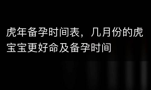 虎年备孕时间表，几月份的虎宝宝更好命及备孕时间