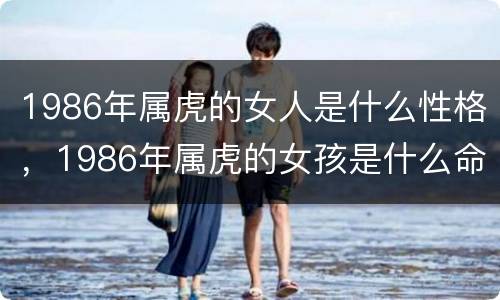 1986年属虎的女人是什么性格，1986年属虎的女孩是什么命