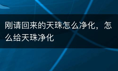 刚请回来的天珠怎么净化，怎么给天珠净化