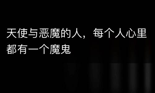 天使与恶魔的人，每个人心里都有一个魔鬼