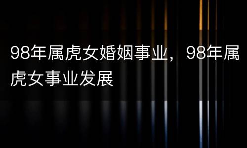 98年属虎女婚姻事业，98年属虎女事业发展