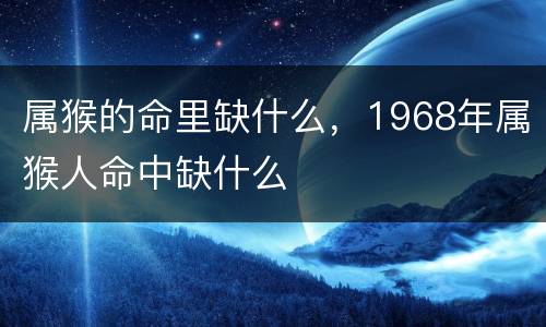 属猴的命里缺什么，1968年属猴人命中缺什么