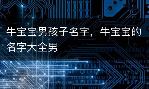 牛宝宝男孩子名字，牛宝宝的名字大全男