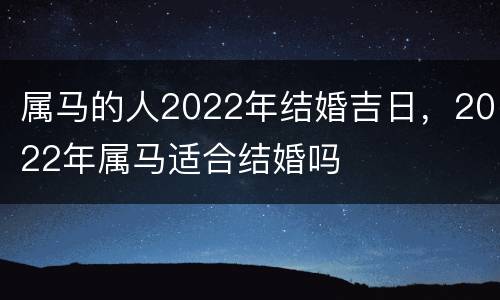 属马的人2022年结婚吉日，2022年属马适合结婚吗