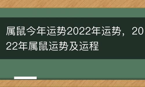 属鼠今年运势2022年运势，2022年属鼠运势及运程