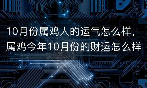 10月份属鸡人的运气怎么样，属鸡今年10月份的财运怎么样